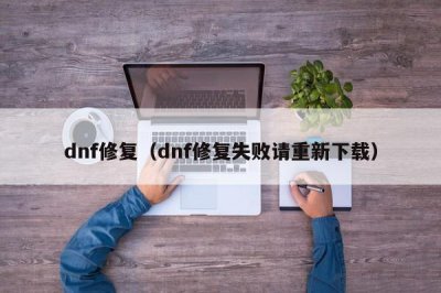 ​dnf修复（dnf修复失败请重新下载）