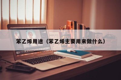 ​苯乙烯用途（苯乙烯主要用来做什么）