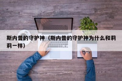 ​斯内普的守护神（斯内普的守护神为什么和莉莉一样）