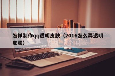 ​怎样制作qq透明皮肤（2016怎么弄透明皮肤）