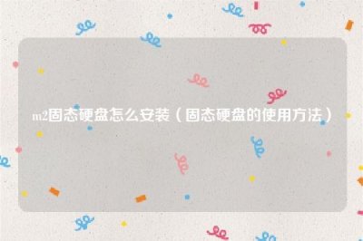 ​m2固态硬盘怎么安装（固态硬盘的使用方法）