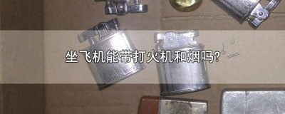 ​坐飞机能带打火机和烟吗?