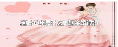 ​结婚40年是什么婚姻金婚银婚