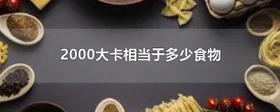 ​2000大卡相当于多少食物