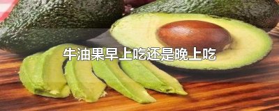 ​牛油果早上吃还是晚上吃