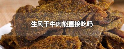 ​生风干牛肉能直接吃吗