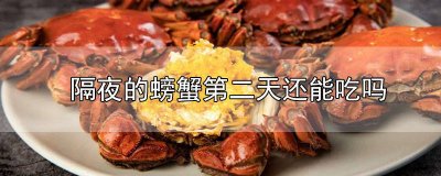 ​隔夜的螃蟹还能再吃吗有毒吗 隔夜的螃蟹还能再吃吗为什么