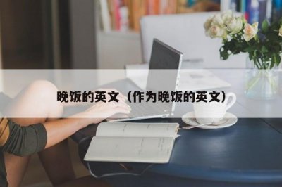 ​晚饭的英文（作为晚饭的英文）