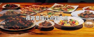 ​夜宵是指几点以后的宵夜 几点之后算是夜宵