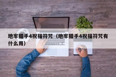 ​地牢猎手4祝福符咒（地牢猎手4祝福符咒有什么用）