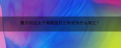 ​警方回应女子高烧连打三针后为什么死亡？